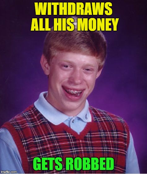 Bad Luck Brian Meme | WITHDRAWS ALL HIS MONEY GETS ROBBED | image tagged in memes,bad luck brian | made w/ Imgflip meme maker