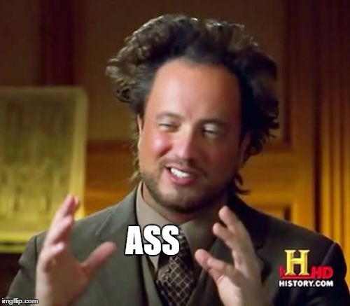 Ancient Aliens Meme | ASS | image tagged in memes,ancient aliens | made w/ Imgflip meme maker