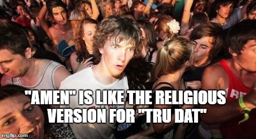 Sudden Clarity Clarence | "AMEN" IS LIKE THE RELIGIOUS VERSION FOR "TRU DAT" | image tagged in memes,sudden clarity clarence | made w/ Imgflip meme maker