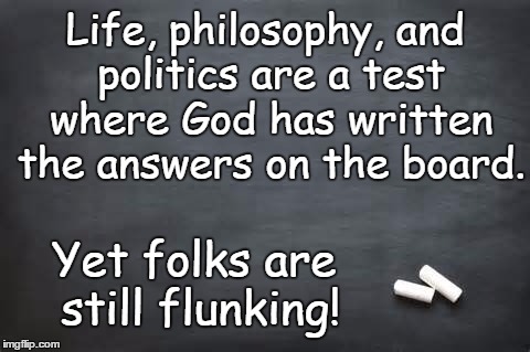 Chalkboard  | Life, philosophy, and politics are a test where God has written the answers on the board. Yet folks are still flunking! | image tagged in chalkboard,religion | made w/ Imgflip meme maker