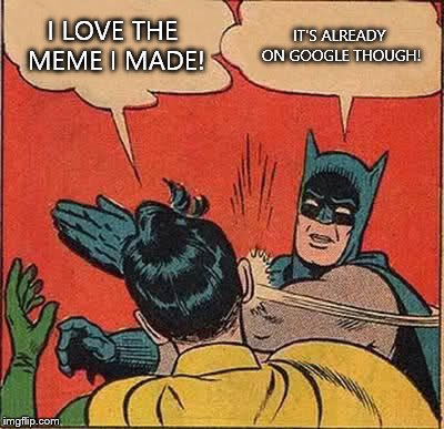 Batman Slapping Robin Meme | I LOVE THE MEME I MADE! IT'S ALREADY ON GOOGLE THOUGH! | image tagged in memes,batman slapping robin | made w/ Imgflip meme maker