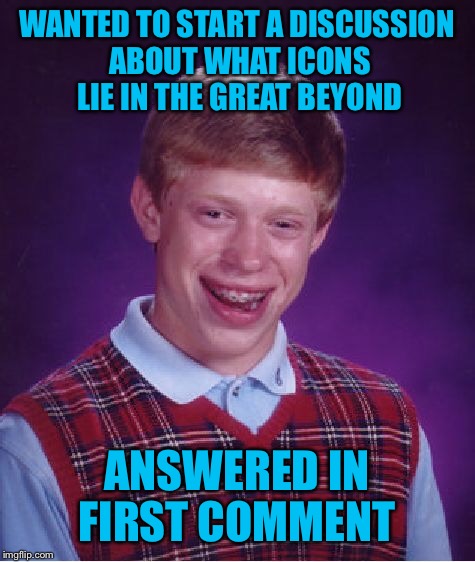 Bad Luck Brian Meme | WANTED TO START A DISCUSSION ABOUT WHAT ICONS LIE IN THE GREAT BEYOND ANSWERED IN FIRST COMMENT | image tagged in memes,bad luck brian | made w/ Imgflip meme maker