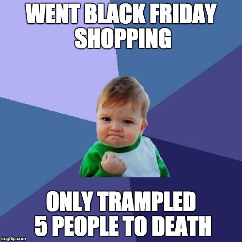 Success Kid | WENT BLACK FRIDAY SHOPPING; ONLY TRAMPLED 5 PEOPLE TO DEATH | image tagged in memes,success kid | made w/ Imgflip meme maker