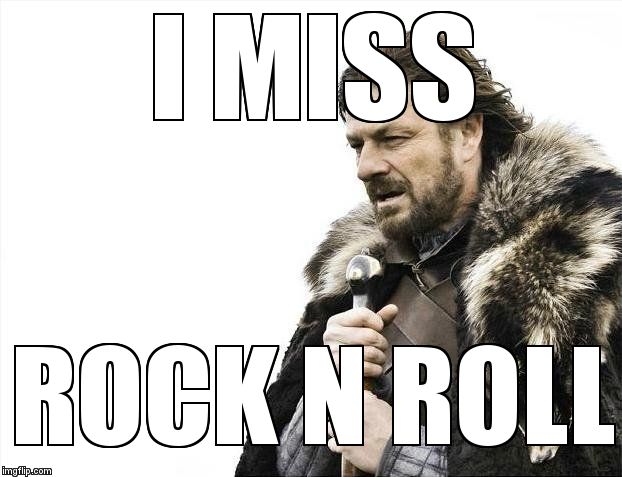 Brace Yourselves X is Coming Meme | I MISS ROCK N ROLL | image tagged in memes,brace yourselves x is coming | made w/ Imgflip meme maker