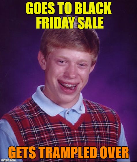 Bad Luck Brian Meme | GOES TO BLACK FRIDAY SALE GETS TRAMPLED OVER | image tagged in memes,bad luck brian | made w/ Imgflip meme maker