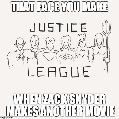 sad justice league | THAT FACE YOU MAKE; WHEN ZACK SNYDER MAKES ANOTHER MOVIE | image tagged in justice league,zack synder | made w/ Imgflip meme maker