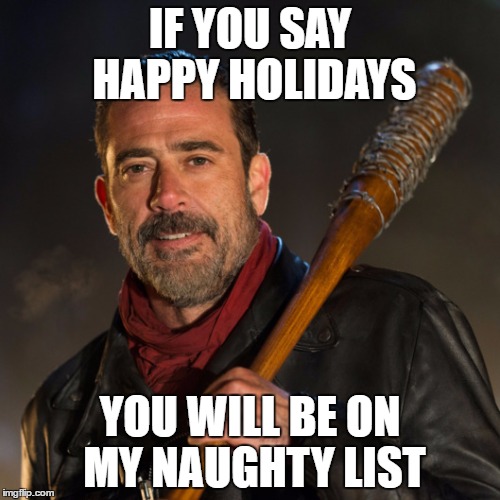 Negan | IF YOU SAY HAPPY HOLIDAYS; YOU WILL BE ON MY NAUGHTY LIST | image tagged in negan,the walking dead,walking dead,fear the walking dead,christmas,merry christmas | made w/ Imgflip meme maker