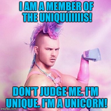 Unicorn MAN Meme | I AM A MEMBER OF THE UNIQUIIIIIIS! DON'T JUDGE ME. I'M UNIQUE. I'M A UNICORN! | image tagged in memes,unicorn man | made w/ Imgflip meme maker