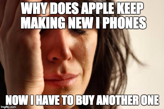 First World Problems | WHY DOES APPLE KEEP MAKING NEW I PHONES; NOW I HAVE TO BUY ANOTHER ONE | image tagged in memes,first world problems | made w/ Imgflip meme maker