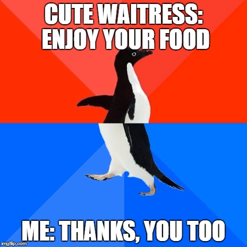 Socially Awesome Awkward Penguin Meme | CUTE WAITRESS: ENJOY YOUR FOOD; ME: THANKS, YOU TOO | image tagged in memes,socially awesome awkward penguin | made w/ Imgflip meme maker