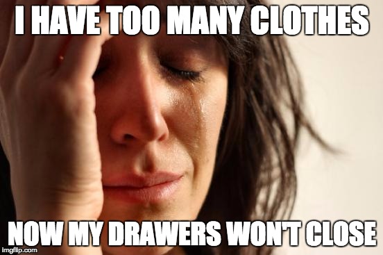 First World Problems | I HAVE TOO MANY CLOTHES; NOW MY DRAWERS WON'T CLOSE | image tagged in memes,first world problems | made w/ Imgflip meme maker