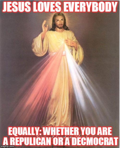 Jesus Loves  Everybody | JESUS LOVES EVERYBODY; EQUALLY:
WHETHER YOU ARE A REPULICAN OR A DECMOCRAT | image tagged in jesus,christianity,love | made w/ Imgflip meme maker