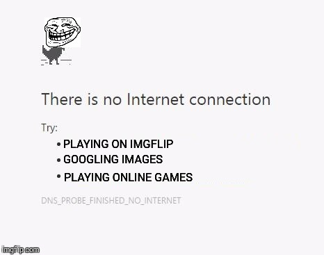 Wow. Just wow. | PLAYING ON IMGFLIP; GOOGLING IMAGES; PLAYING ONLINE GAMES | image tagged in no internet,troll,wow | made w/ Imgflip meme maker