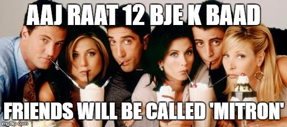 Friends-Milkshakes | AAJ RAAT 12 BJE K BAAD; FRIENDS WILL BE CALLED 'MITRON' | image tagged in friends-milkshakes | made w/ Imgflip meme maker