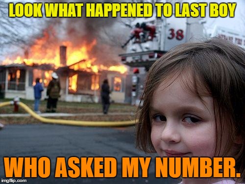 Disaster Girl Meme | LOOK WHAT HAPPENED TO LAST BOY WHO ASKED MY NUMBER. | image tagged in memes,disaster girl | made w/ Imgflip meme maker