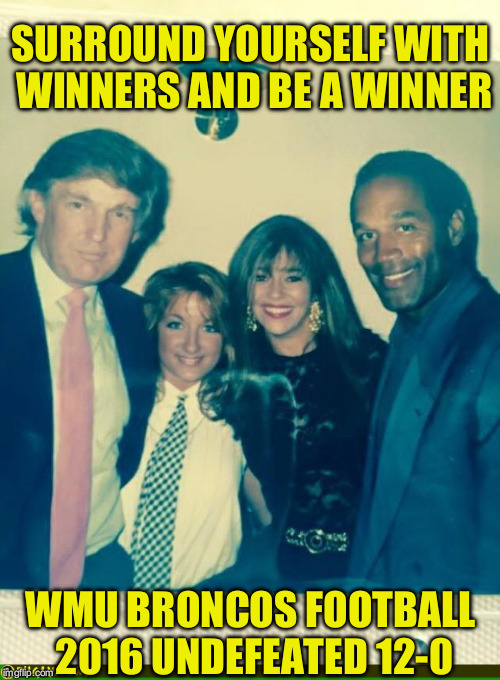 Trump and OJ Simpson | SURROUND YOURSELF WITH WINNERS AND BE A WINNER; WMU BRONCOS FOOTBALL 2016 UNDEFEATED 12-0 | image tagged in trump and oj simpson | made w/ Imgflip meme maker