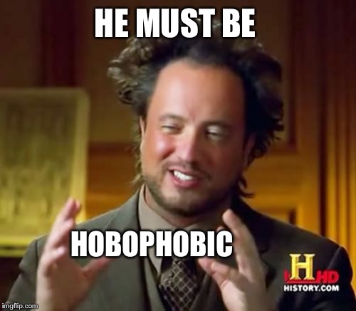 Ancient Aliens Meme | HE MUST BE HOBOPHOBIC | image tagged in memes,ancient aliens | made w/ Imgflip meme maker