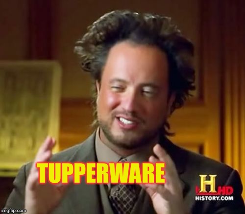 Ancient Aliens Meme | TUPPERWARE | image tagged in memes,ancient aliens | made w/ Imgflip meme maker