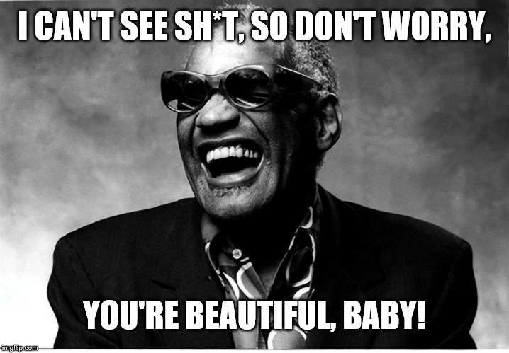 Blind boyfriends can lie to your face, but you somehow love it anyway... | I CAN'T SEE SH*T, SO DON'T WORRY, YOU'RE BEAUTIFUL, BABY! | image tagged in funny memes,blind,boyfriend,relationship,beautiful,believe | made w/ Imgflip meme maker