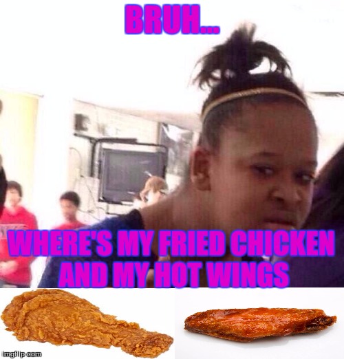 Black Girl Wat | BRUH... WHERE'S MY FRIED CHICKEN AND MY HOT WINGS | image tagged in memes,black girl wat | made w/ Imgflip meme maker