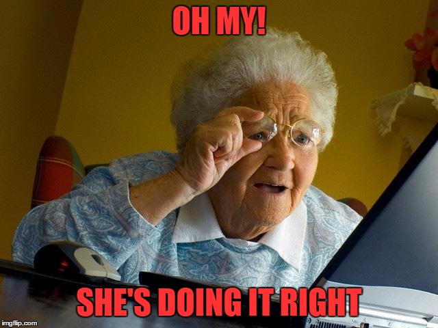 Grandma Finds The Internet Meme | OH MY! SHE'S DOING IT RIGHT | image tagged in memes,grandma finds the internet | made w/ Imgflip meme maker