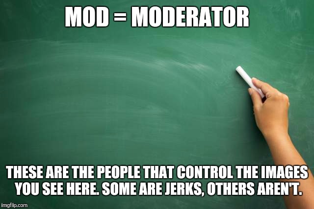 MOD = MODERATOR THESE ARE THE PEOPLE THAT CONTROL THE IMAGES YOU SEE HERE. SOME ARE JERKS, OTHERS AREN'T. | made w/ Imgflip meme maker