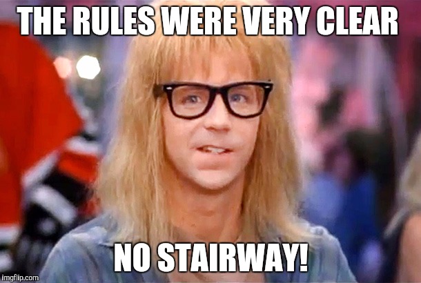 THE RULES WERE VERY CLEAR NO STAIRWAY! | made w/ Imgflip meme maker