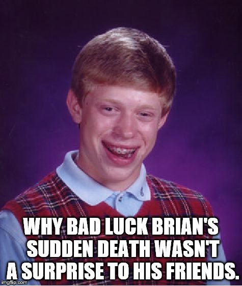 This is the clickbait that has sucked in more imgflippers than any other (except this one). | WHY BAD LUCK BRIAN'S SUDDEN DEATH WASN'T A SURPRISE TO HIS FRIENDS. | image tagged in bad luck brian,truth in clickbaits,clickbaits,thanks neckbone | made w/ Imgflip meme maker