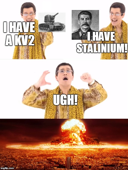 I have a.... | I HAVE STALINIUM! I HAVE A KV2; UGH! | image tagged in memes,unfunny meme,russian bias,ppap,nuclear joke | made w/ Imgflip meme maker