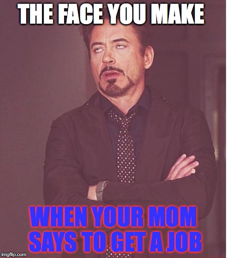 Face You Make Robert Downey Jr Meme | THE FACE YOU MAKE; WHEN YOUR MOM SAYS TO GET A JOB | image tagged in memes,face you make robert downey jr | made w/ Imgflip meme maker