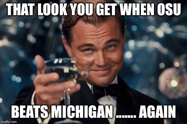 Leonardo Dicaprio Cheers | THAT LOOK YOU GET WHEN OSU; BEATS MICHIGAN ....... AGAIN | image tagged in memes,leonardo dicaprio cheers | made w/ Imgflip meme maker