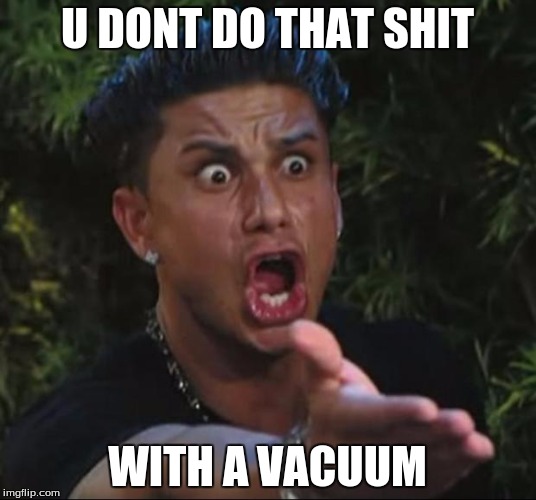 DJ Pauly D Meme | U DONT DO THAT SHIT; WITH A VACUUM | image tagged in memes,dj pauly d | made w/ Imgflip meme maker