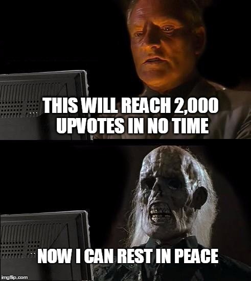 I'll Just Wait Here | THIS WILL REACH 2,000 UPVOTES IN NO TIME; NOW I CAN REST IN PEACE | image tagged in memes,ill just wait here | made w/ Imgflip meme maker