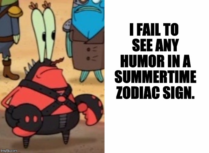 I FAIL TO SEE ANY HUMOR IN A SUMMERTIME ZODIAC SIGN. | made w/ Imgflip meme maker