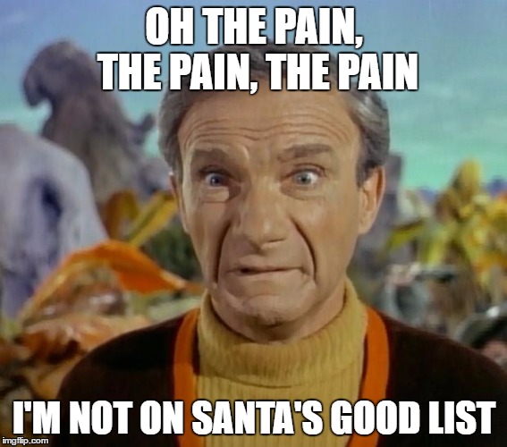 Christmas Remorse | OH THE PAIN, THE PAIN, THE PAIN; I'M NOT ON SANTA'S GOOD LIST | image tagged in lost in space,christmas,memes,meme,funny memes | made w/ Imgflip meme maker