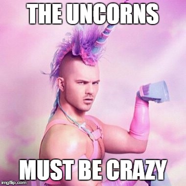 Unicorn MAN | THE UNCORNS; MUST BE CRAZY | image tagged in memes,unicorn man | made w/ Imgflip meme maker