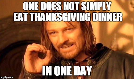 Belly full? | ONE DOES NOT SIMPLY EAT THANKSGIVING DINNER; IN ONE DAY | image tagged in memes,one does not simply | made w/ Imgflip meme maker