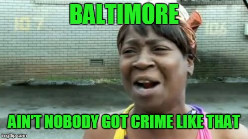 Ain't Nobody Got Time For That | BALTIMORE; AIN'T NOBODY GOT CRIME LIKE THAT | image tagged in memes,aint nobody got time for that | made w/ Imgflip meme maker