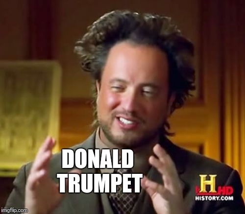 Ancient Aliens Meme | DONALD TRUMPET | image tagged in memes,ancient aliens | made w/ Imgflip meme maker