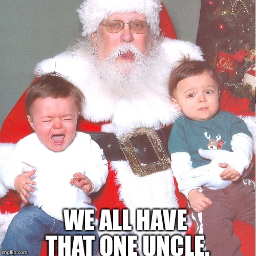 WE ALL HAVE THAT ONE UNCLE. | image tagged in santa | made w/ Imgflip meme maker