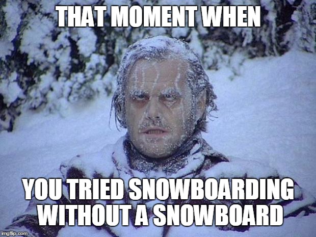 Jack Nicholson The Shining Snow Meme | THAT MOMENT WHEN; YOU TRIED SNOWBOARDING WITHOUT A SNOWBOARD | image tagged in memes,jack nicholson the shining snow | made w/ Imgflip meme maker