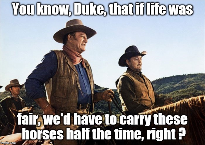 It's one thing to want life to be fair, to be balanced. It's something else to make it happen, right? | You know, Duke, that if life was; fair, we'd have to carry these horses half the time, right ? | image tagged in duke with ben johnson,fairness,cowboys and horses,i carried you now you carry me,life's not fair,inspirational quote | made w/ Imgflip meme maker