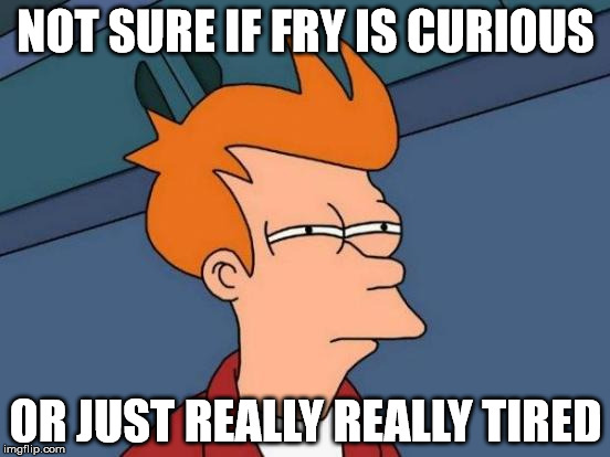 Futurama Fry Meme | NOT SURE IF FRY IS CURIOUS; OR JUST REALLY REALLY TIRED | image tagged in memes,futurama fry | made w/ Imgflip meme maker