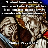 Using God For Gain | "I distrust those people who know so well what God wants them to do, because I notice it always coincides with their own desires."; ~Susan B. Anthony | image tagged in church facepalm,susan b anthony,religion,hypocrisy | made w/ Imgflip meme maker