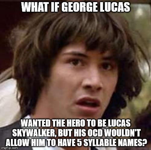 Conspiracy Keanu Meme | WHAT IF GEORGE LUCAS; WANTED THE HERO TO BE LUCAS SKYWALKER, BUT HIS OCD WOULDN'T ALLOW HIM TO HAVE 5 SYLLABLE NAMES? | image tagged in memes,conspiracy keanu | made w/ Imgflip meme maker