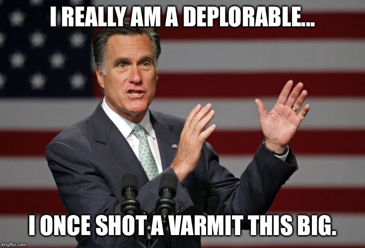 Mitt Romney | I REALLY AM A DEPLORABLE... I ONCE SHOT A VARMIT THIS BIG. | image tagged in mitt romney | made w/ Imgflip meme maker