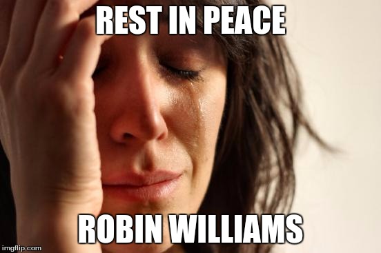 First World Problems Meme | REST IN PEACE ROBIN WILLIAMS | image tagged in memes,first world problems | made w/ Imgflip meme maker
