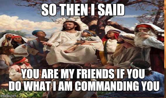 SO THEN I SAID YOU ARE MY FRIENDS IF YOU DO WHAT I AM COMMANDING YOU | made w/ Imgflip meme maker