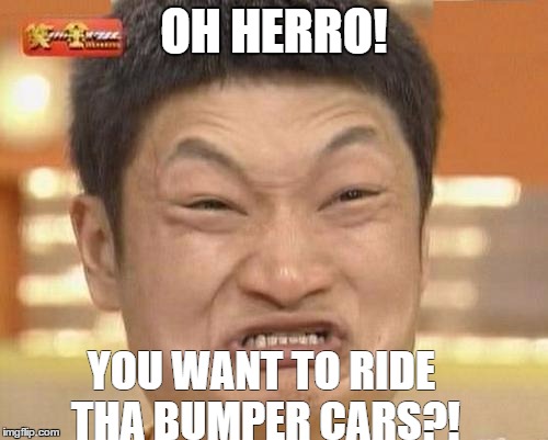 Impossibru Guy Original Meme | OH HERRO! YOU WANT TO RIDE THA BUMPER CARS?! | image tagged in memes,impossibru guy original | made w/ Imgflip meme maker