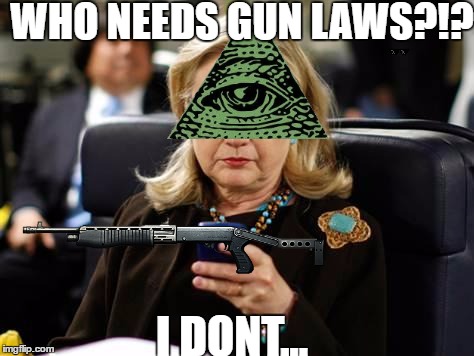 Hillary Clinton Cellphone | WHO NEEDS GUN LAWS?!? I DONT... | image tagged in memes,hillary clinton cellphone | made w/ Imgflip meme maker